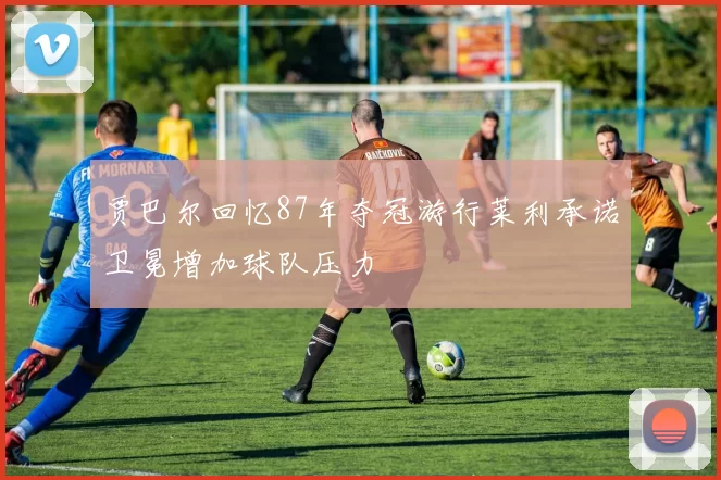 贾巴尔回忆87年夺冠游行莱利承诺卫冕增加球队压力
