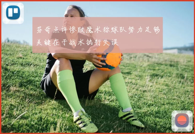 芬奇点评惨败魔术称球队努力足够关键在于战术执行失误