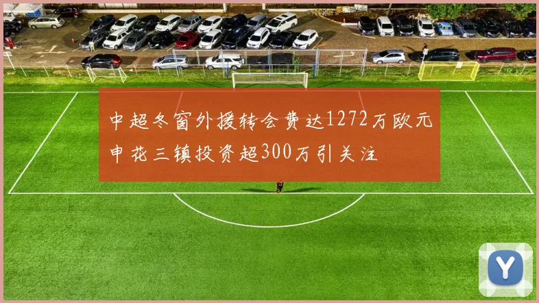 中超冬窗外援转会费达1272万欧元申花三镇投资超300万引关注