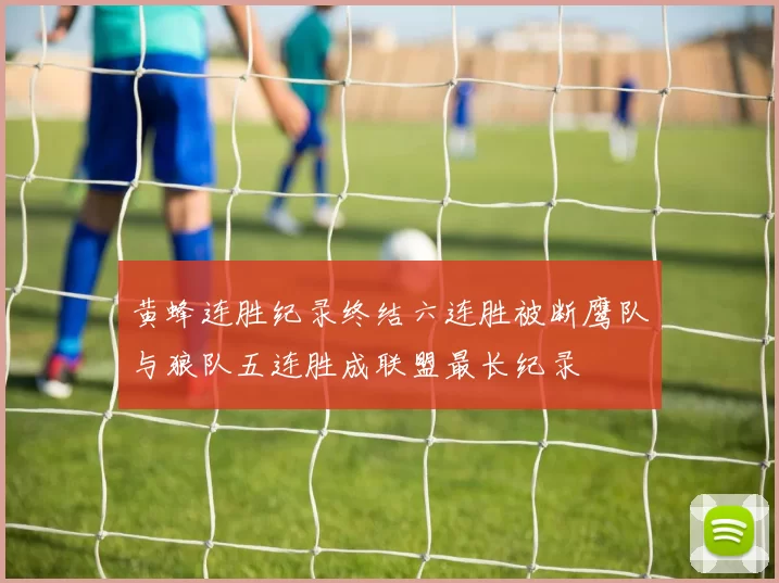 黄蜂连胜纪录终结六连胜被断鹰队与狼队五连胜成联盟最长纪录