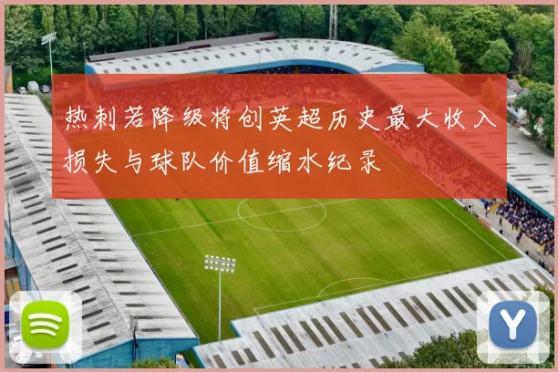 热刺若降级将创英超历史最大收入损失与球队价值缩水纪录