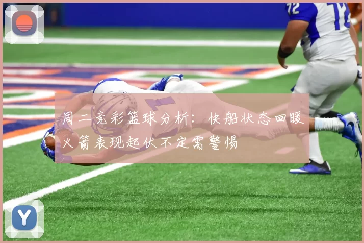 周二竞彩篮球分析：快船状态回暖火箭表现起伏不定需警惕