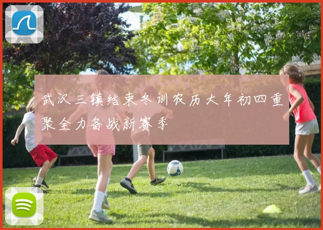 武汉三镇结束冬训农历大年初四重聚全力备战新赛季