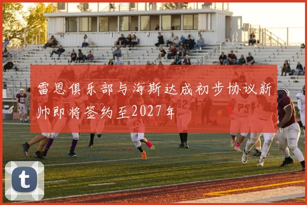 雷恩俱乐部与海斯达成初步协议新帅即将签约至2027年