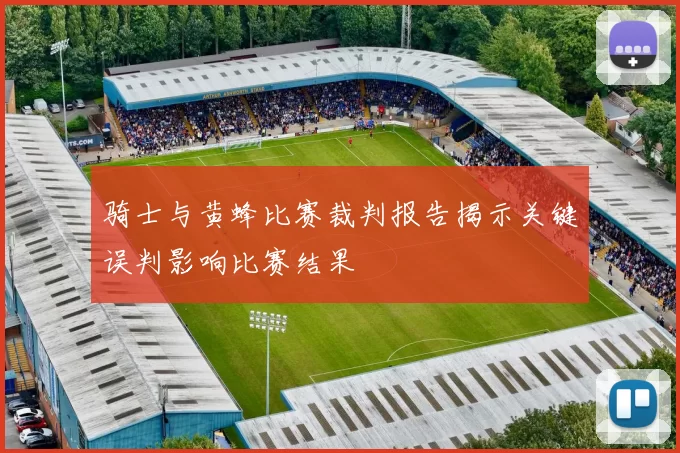 骑士与黄蜂比赛裁判报告揭示关键误判影响比赛结果