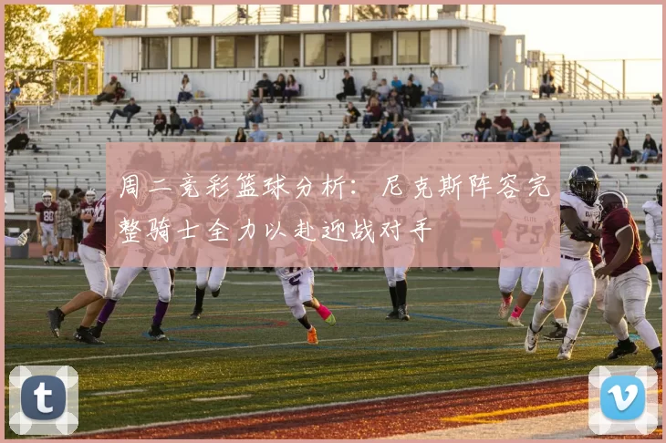 周二竞彩篮球分析：尼克斯阵容完整骑士全力以赴迎战对手