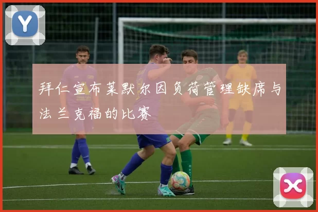 拜仁宣布莱默尔因负荷管理缺席与法兰克福的比赛