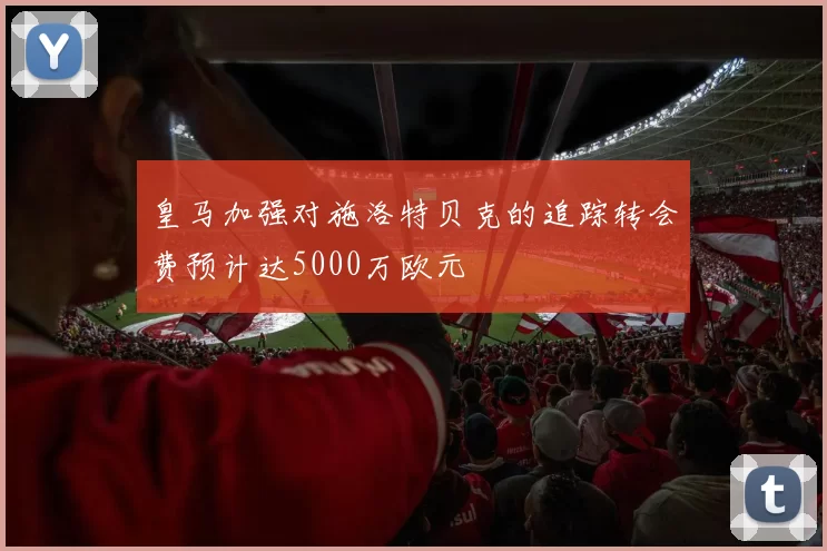 皇马加强对施洛特贝克的追踪转会费预计达5000万欧元
