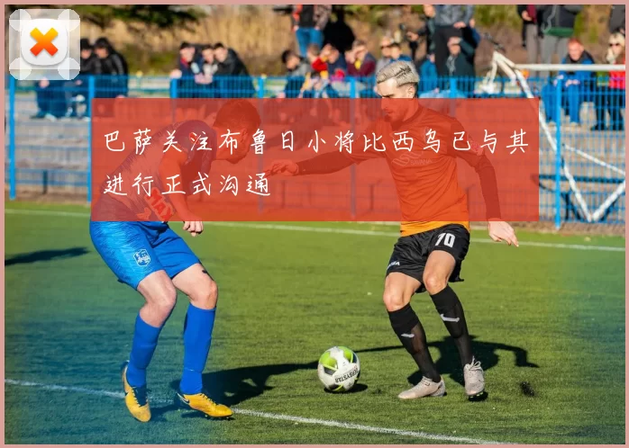 巴萨关注布鲁日小将比西乌已与其进行正式沟通