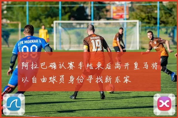 阿拉巴确认赛季结束后离开皇马将以自由球员身份寻找新东家