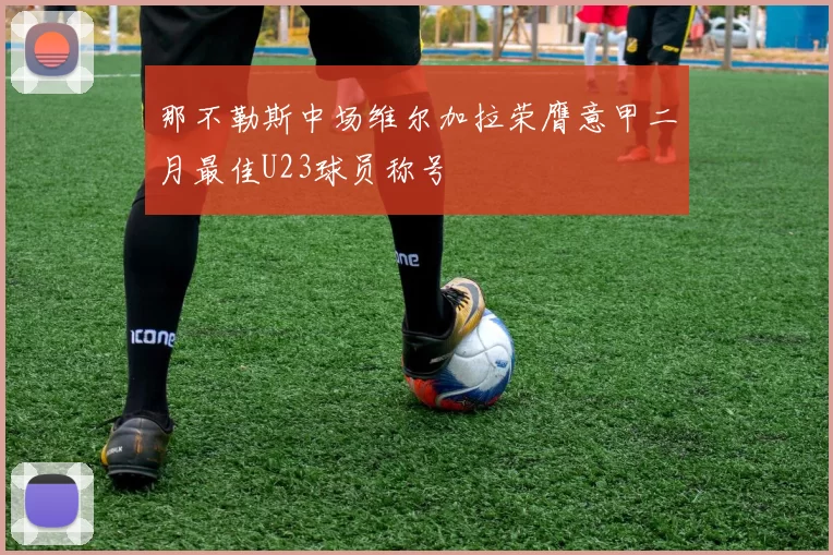 那不勒斯中场维尔加拉荣膺意甲二月最佳U23球员称号